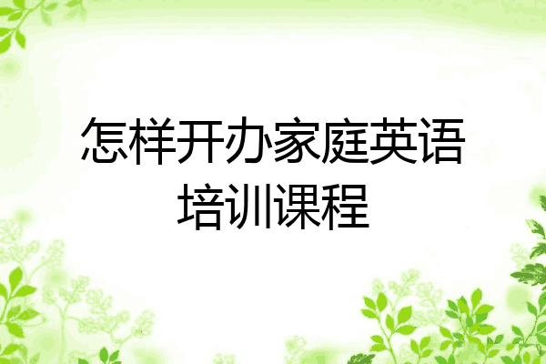怎样开办家庭英语培训课程