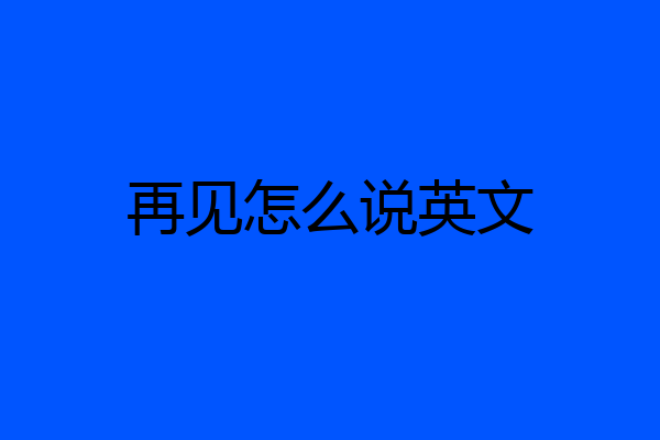 再见怎么说英文
