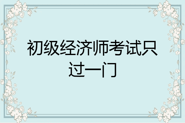 初级经济师考试只过一门
