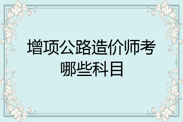 增项公路造价师考哪些科目
