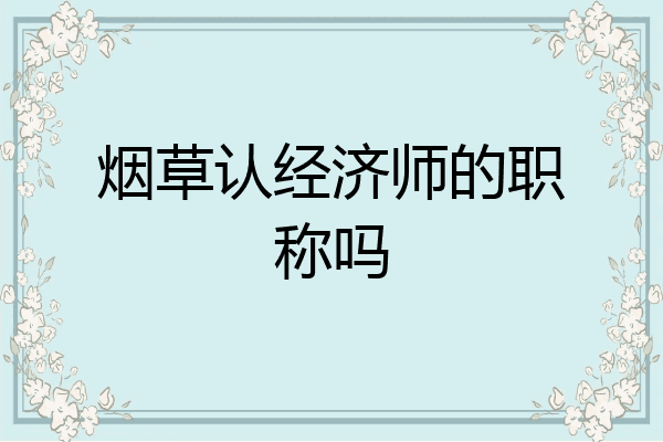 烟草认经济师的职称吗
