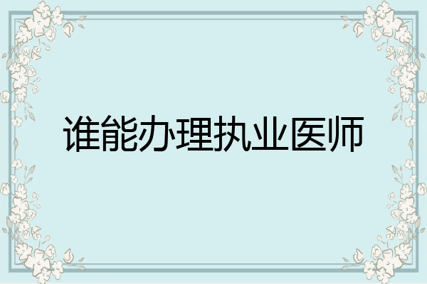 谁能办理执业医师