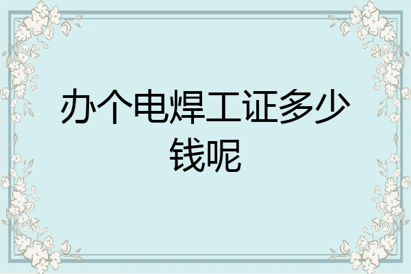 办个电焊工证多少钱呢