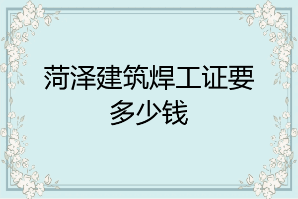 菏泽建筑焊工证要多少钱