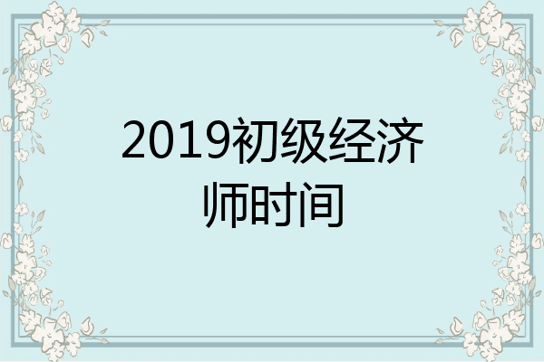 2019初级经济师时间