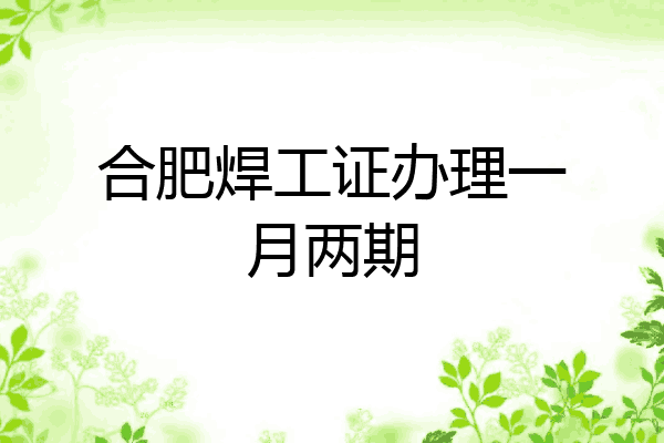 合肥焊工证办理一月两期