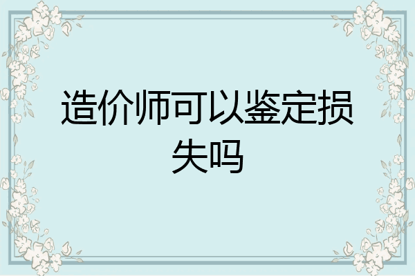造价师可以鉴定损失吗