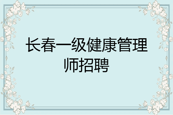 长春一级健康管理师招聘