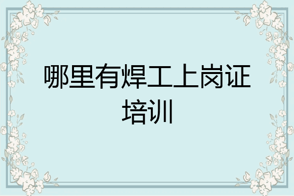 哪里有焊工上岗证培训
