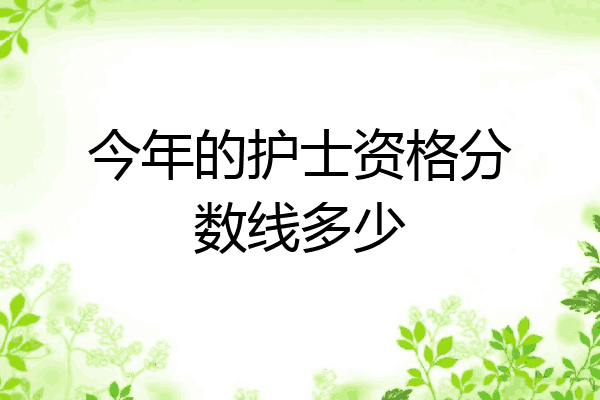 今年的护士资格分数线多少