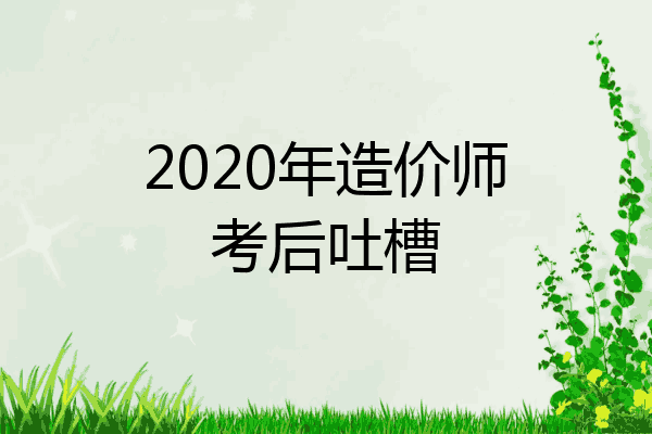 2020年造价师考后吐槽