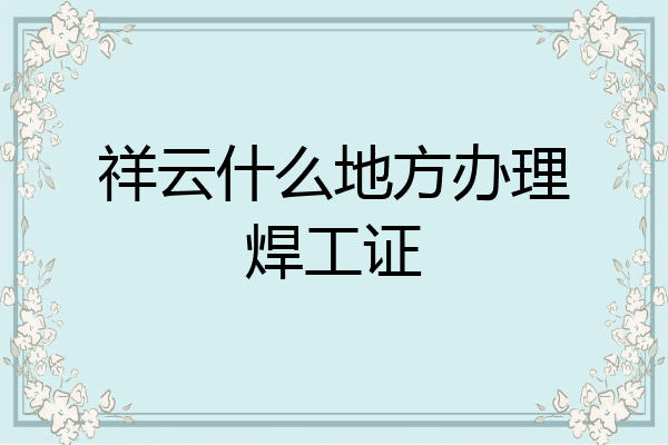 祥云什么地方办理焊工证