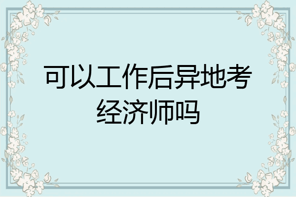 可以工作后异地考经济师吗