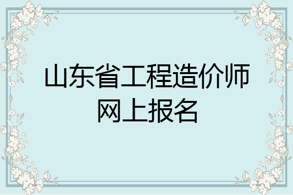 山东省工程造价师网上报名