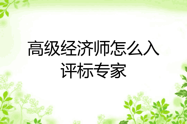 高级经济师怎么入评标专家