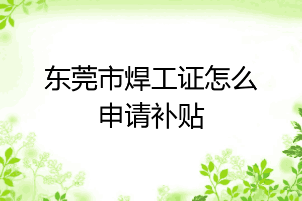 东莞市焊工证怎么申请补贴