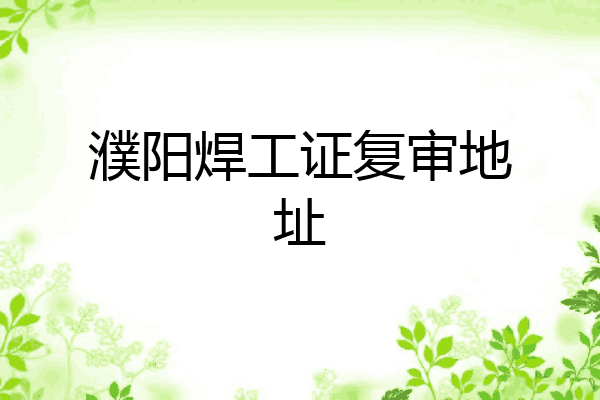 濮阳焊工证复审地址