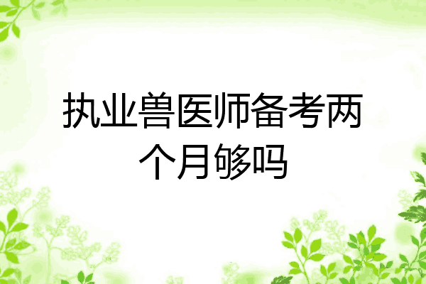 执业兽医师备考两个月够吗