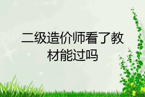 二级造价师看了教材能过吗