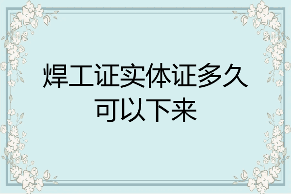 焊工证实体证多久可以下来