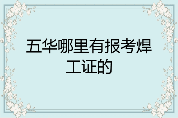 五华哪里有报考焊工证的