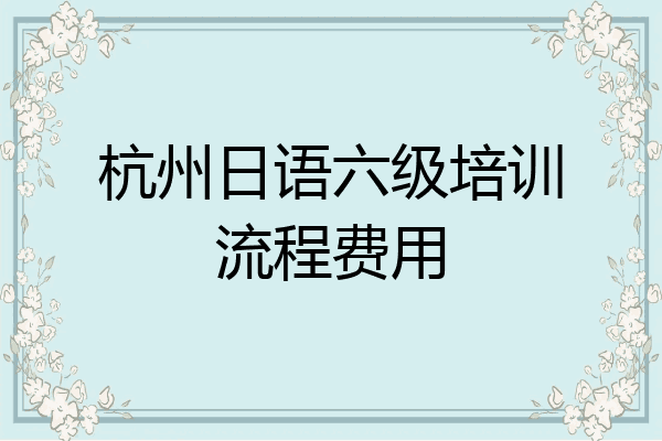 杭州日语六级培训流程费用