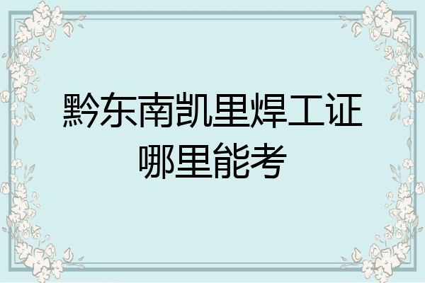 黔东南凯里焊工证哪里能考