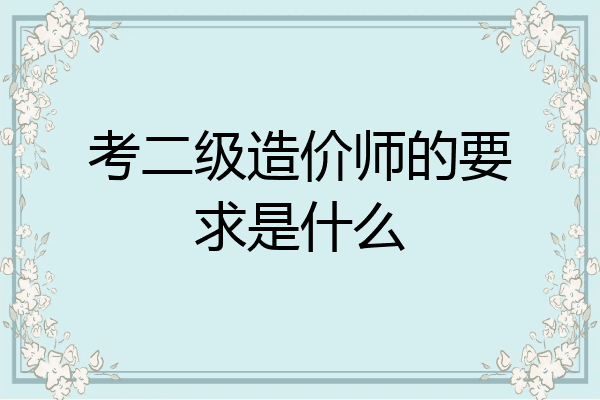 考二级造价师的要求是什么