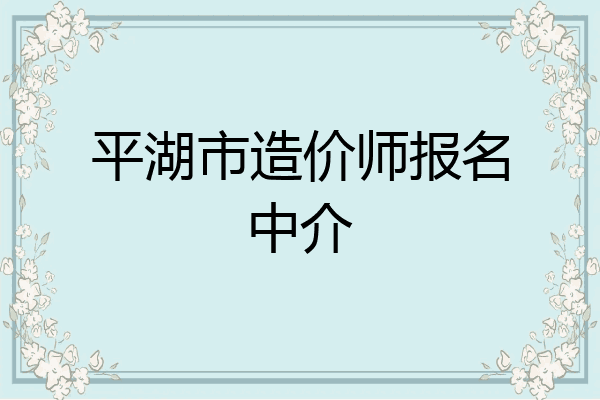 平湖市造价师报名中介
