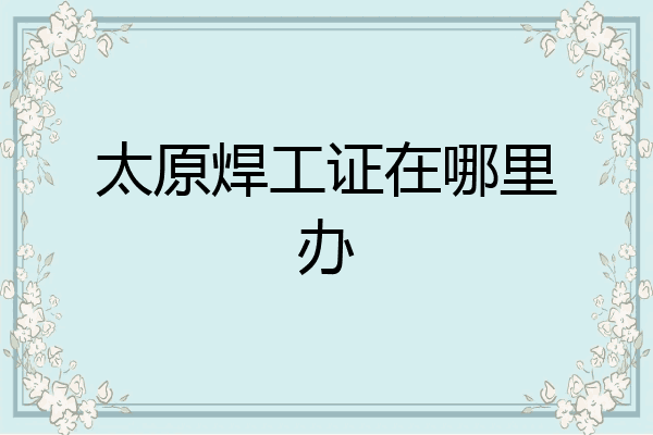 太原焊工证在哪里办