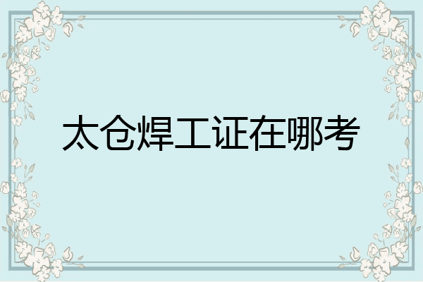 太仓焊工证在哪考
