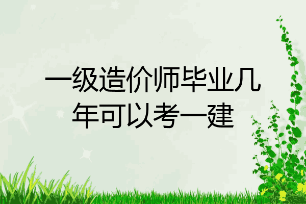 一级造价师毕业几年可以考一建