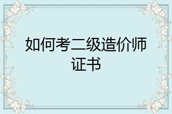如何考二级造价师证书