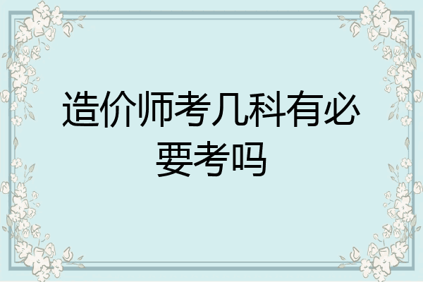 造价师考几科有必要考吗