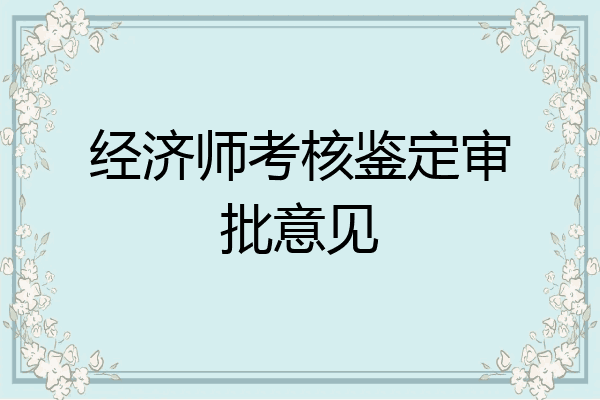 经济师考核鉴定审批意见