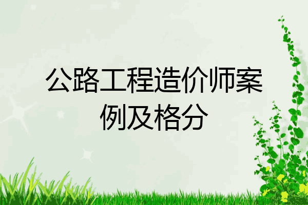 公路工程造价师案例及格分