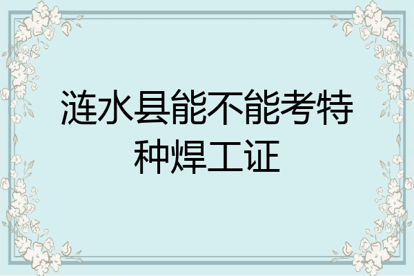 涟水县能不能考特种焊工证