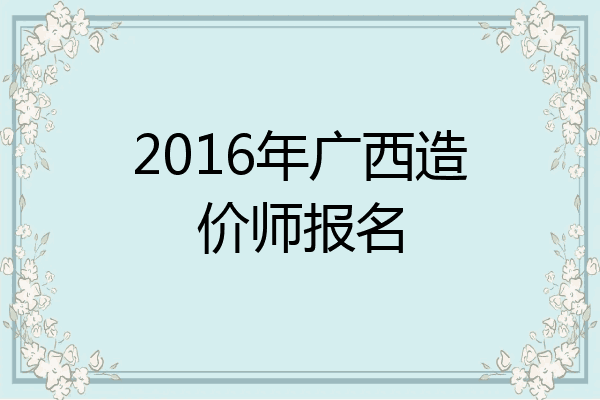 2016年广西造价师报名