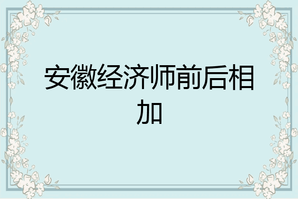 安徽经济师前后相加