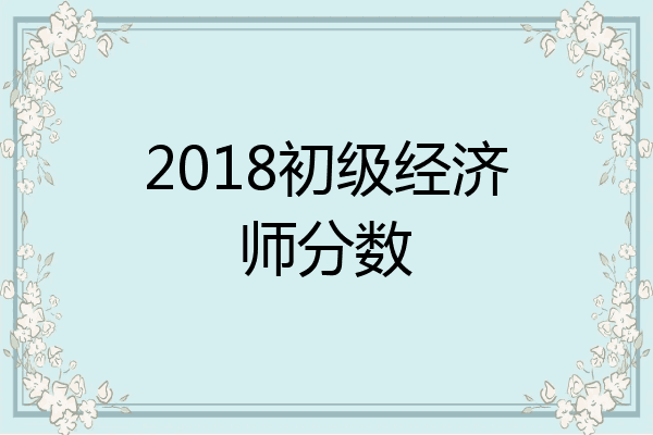 2018初级经济师分数