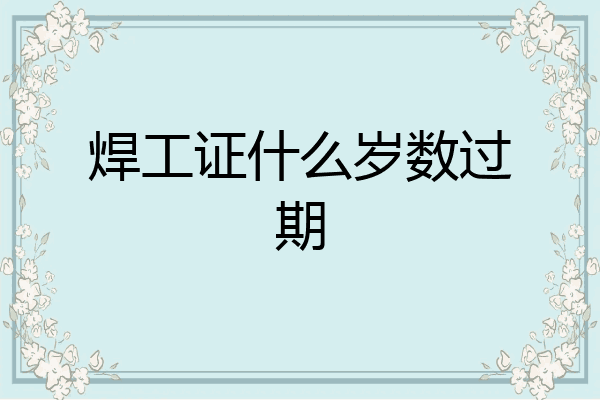 焊工证什么岁数过期