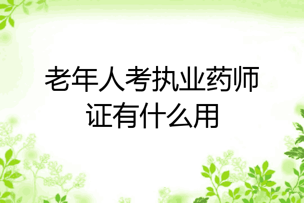 老年人考执业药师证有什么用