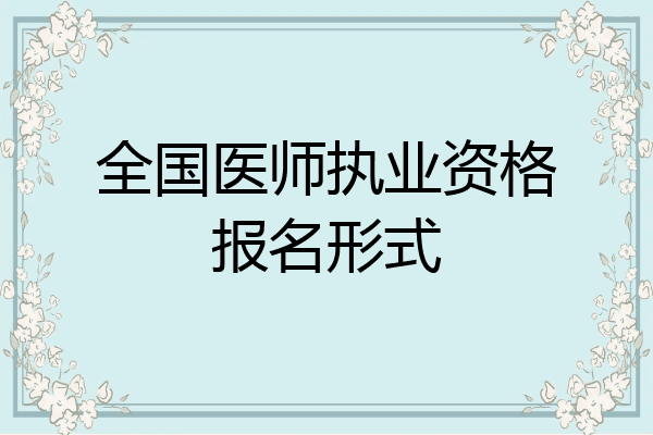 全国医师执业资格报名形式