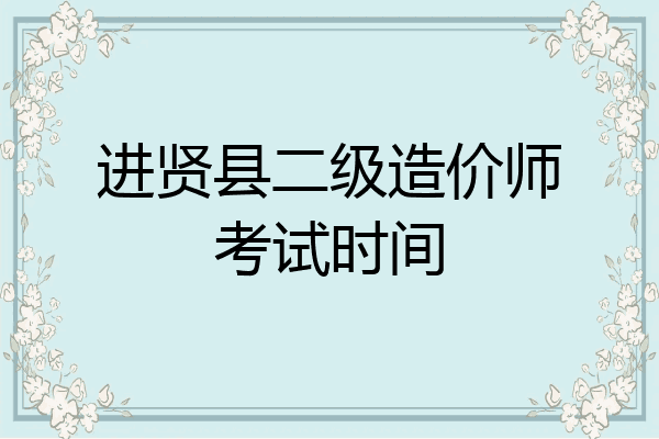 进贤县二级造价师考试时间