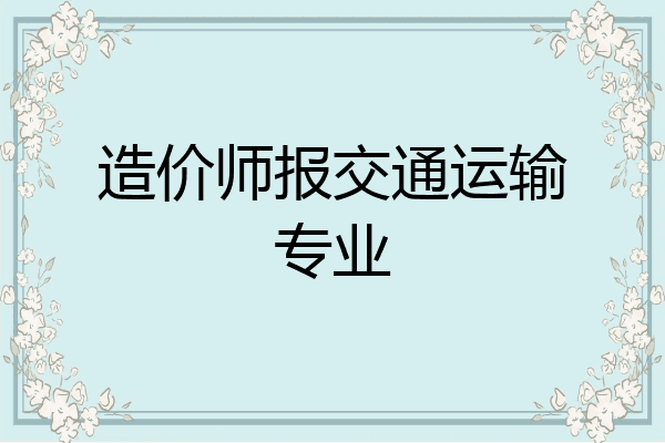 造价师报交通运输专业