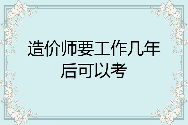 造价师要工作几年后可以考