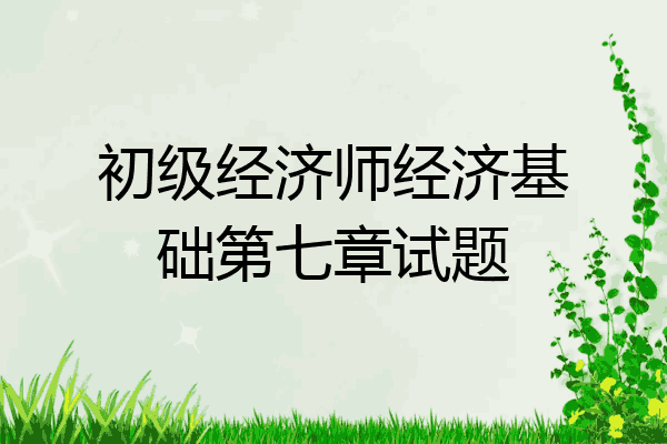 初级经济师经济基础第七章试题