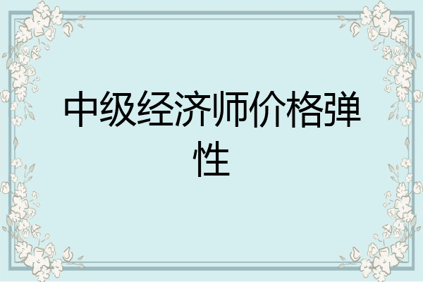中级经济师价格弹性