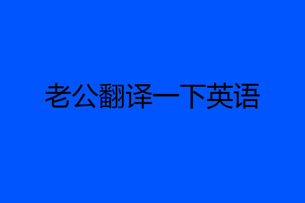 老公翻译一下英语