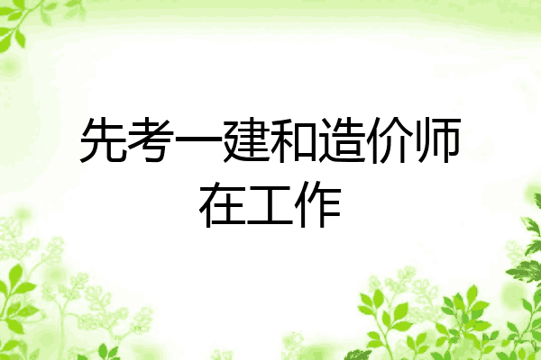 先考一建和造价师在工作